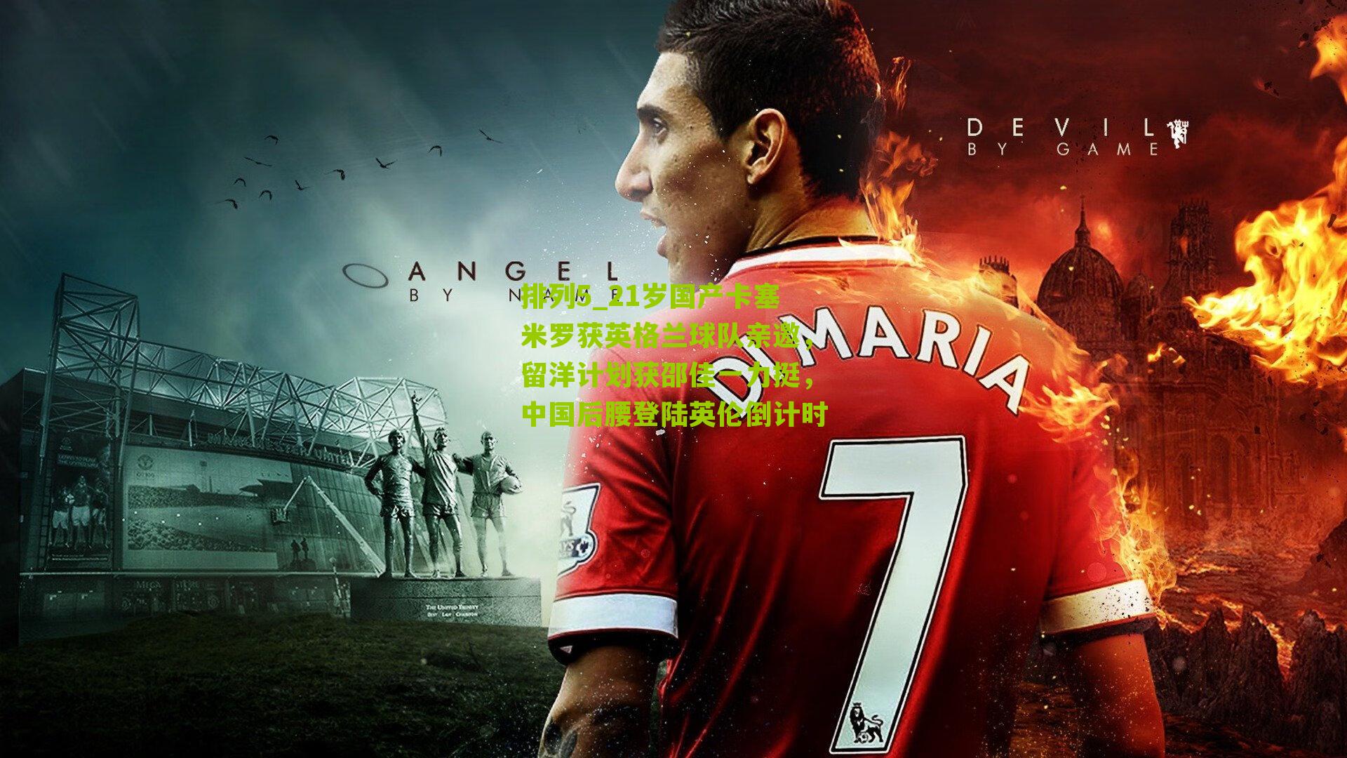 排列5_21岁国产卡塞米罗获英格兰球队亲邀，留洋计划获邵佳一力挺，中国后腰登陆英伦倒计时