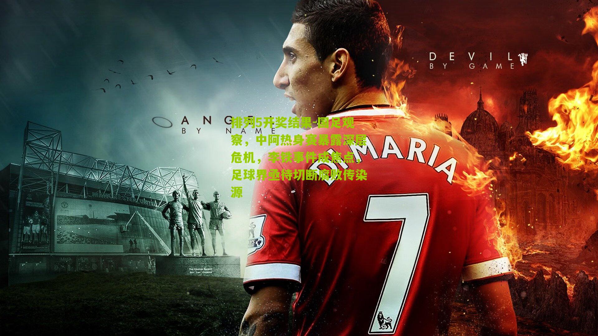 国足观察，中阿热身赛暴露深层危机，李铁事件成焦点，足球界亟待切断腐败传染源