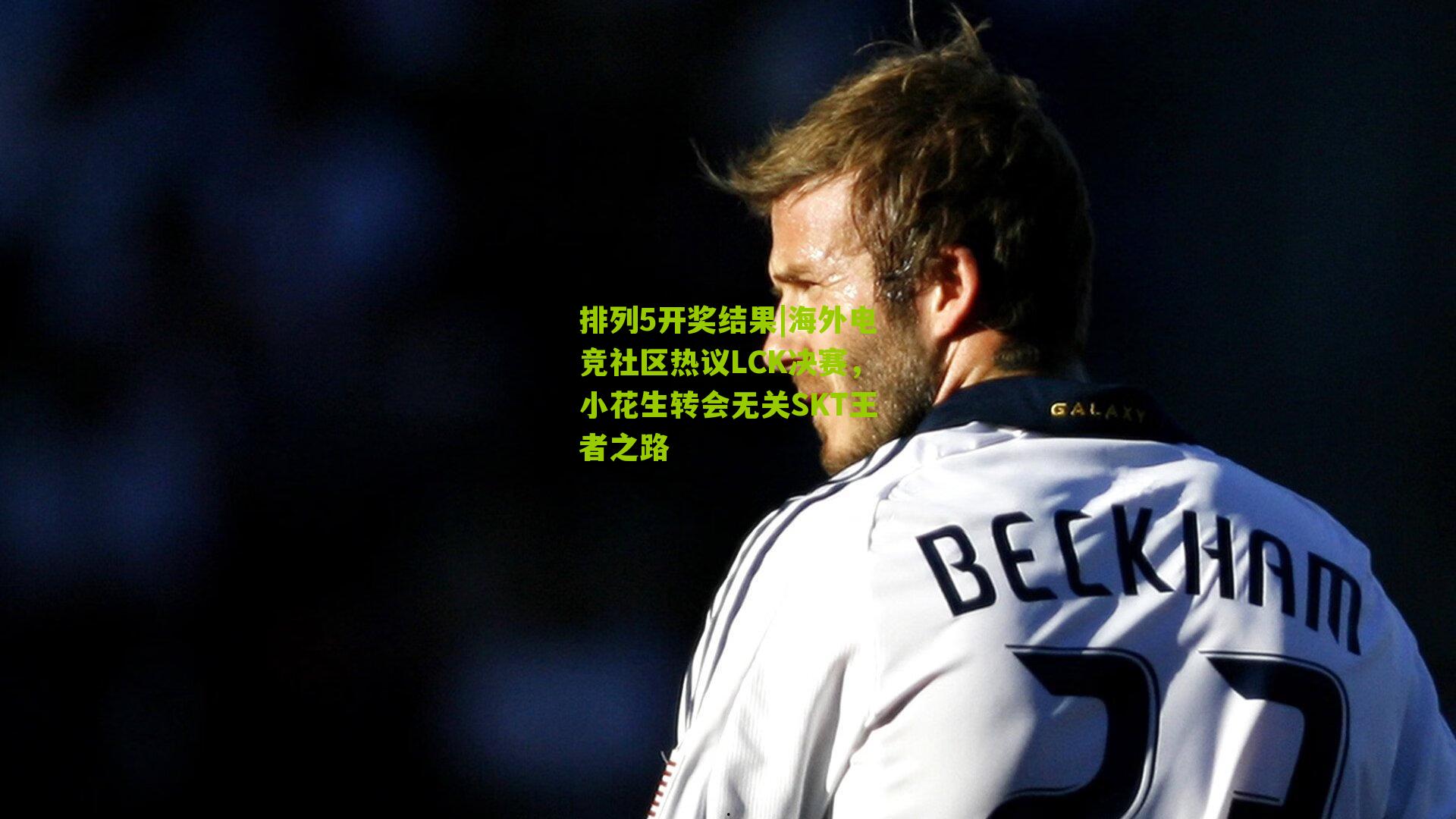 排列5开奖结果|海外电竞社区热议LCK决赛，小花生转会无关SKT王者之路