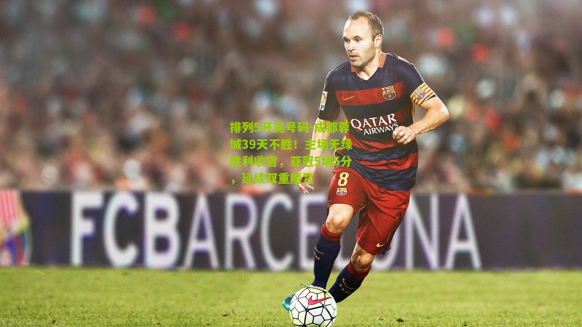 排列5开奖号码-成都蓉城39天不胜！主场无缘胜利收官，亚冠5场5分，延续双重魔咒