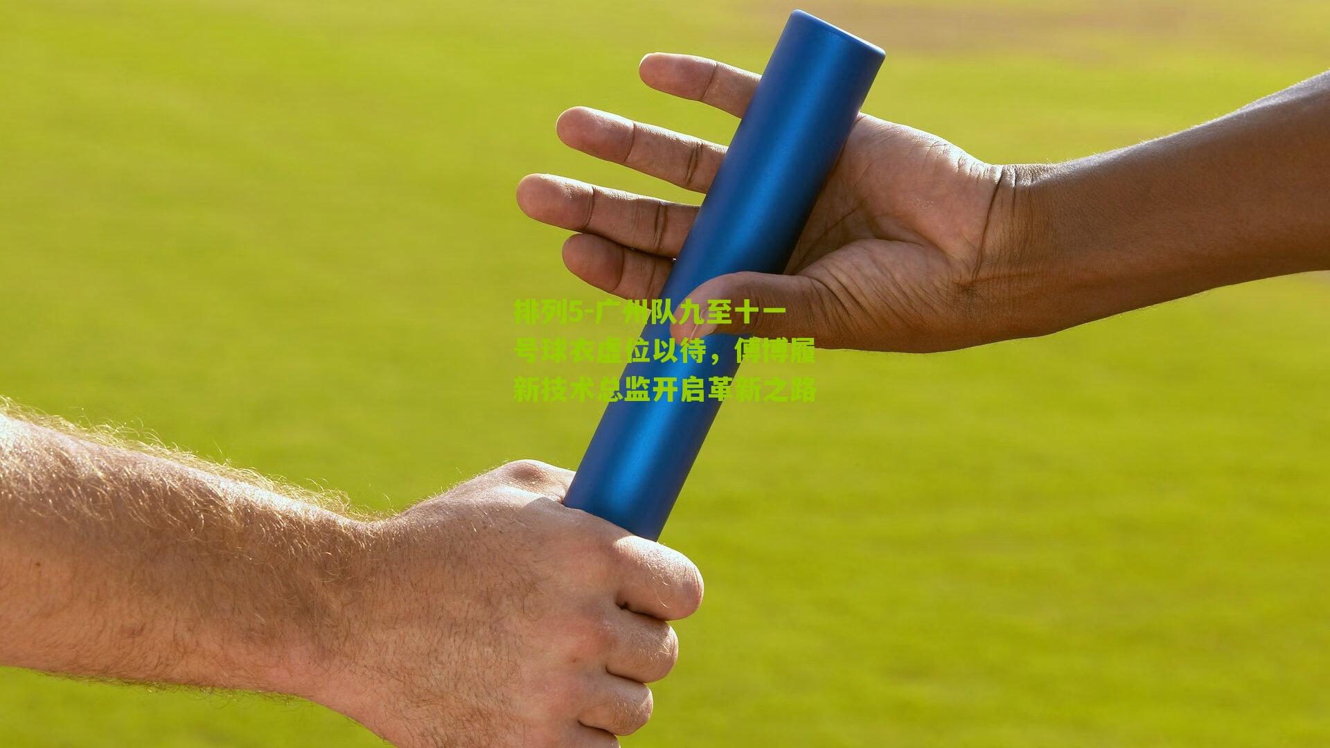 广州队九至十一号球衣虚位以待,傅博履新技术总监开启革新之路