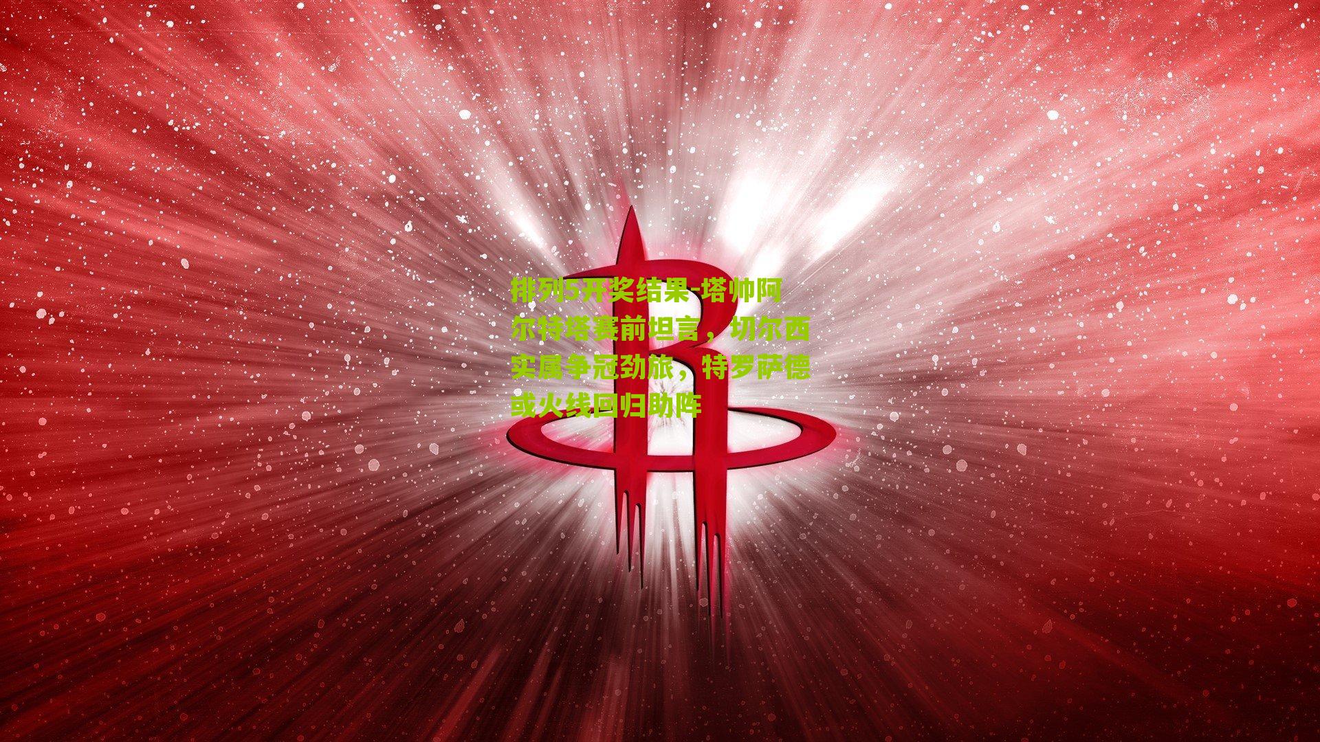 塔帅阿尔特塔赛前坦言，切尔西实属争冠劲旅，特罗萨德或火线回归助阵