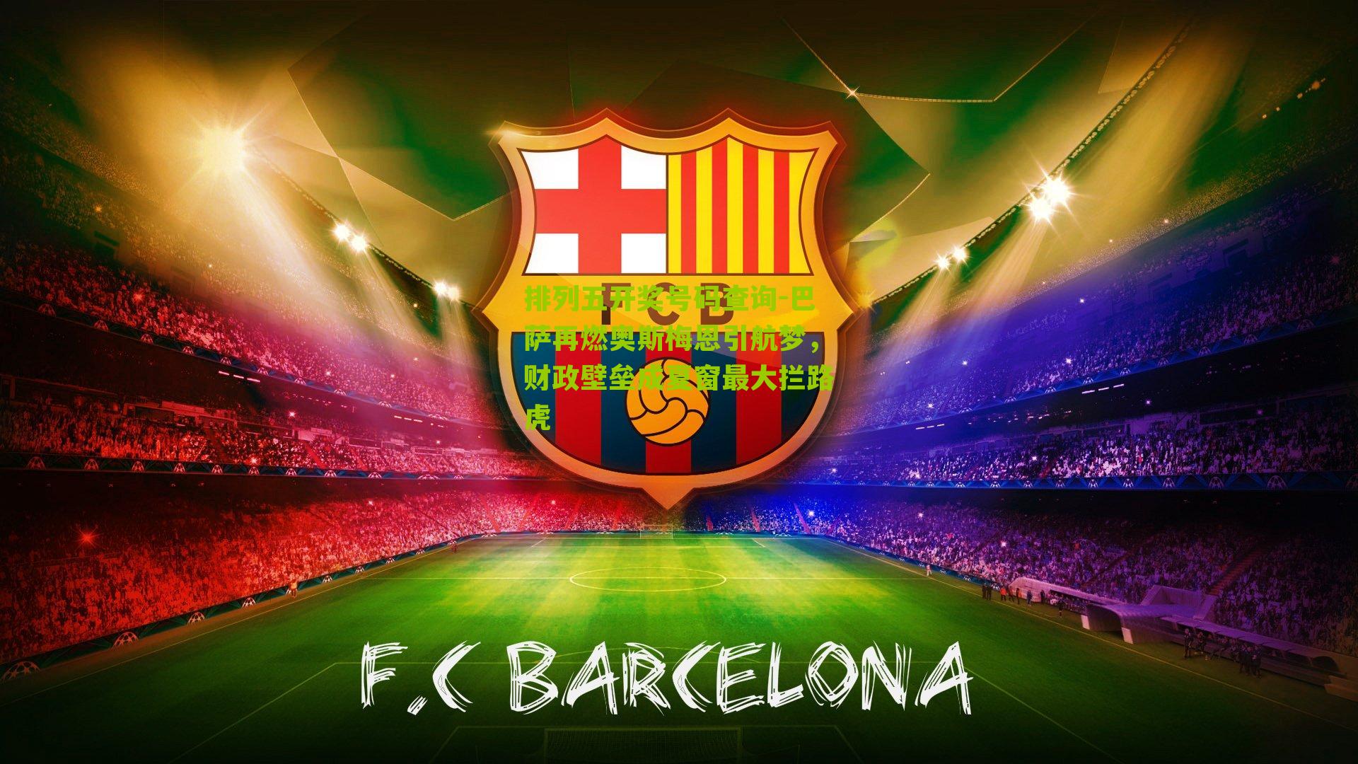 排列五开奖号码查询-巴萨再燃奥斯梅恩引航梦，财政壁垒成夏窗最大拦路虎