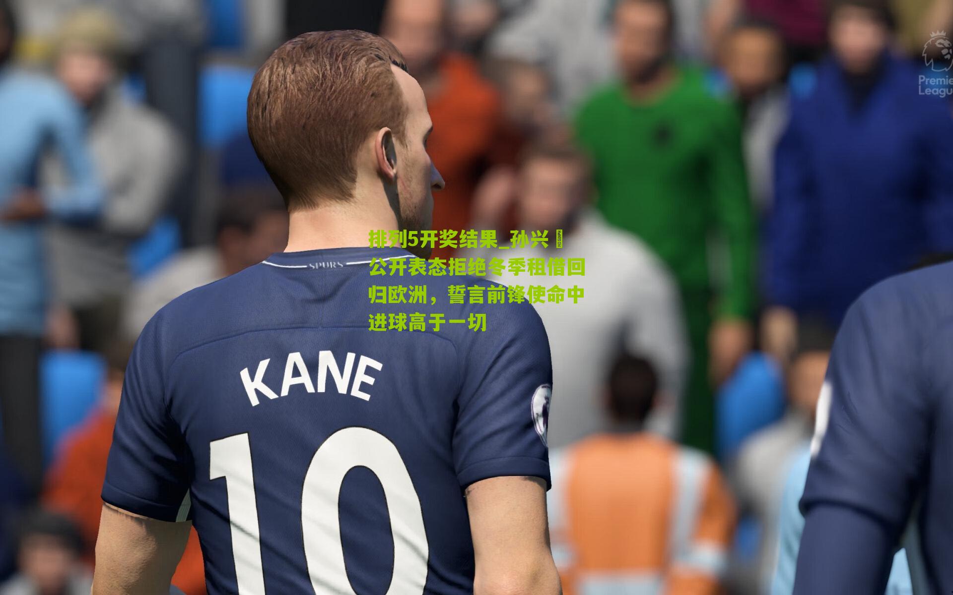 排列5开奖结果_孙兴慜公开表态拒绝冬季租借回归欧洲，誓言前锋使命中进球高于一切