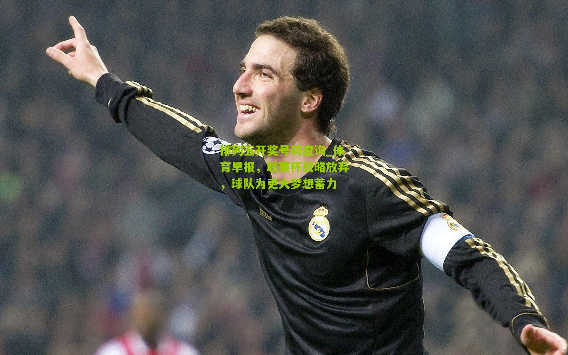 排列五开奖号码查询_体育早报，联赛杯战略放弃，球队为更大梦想蓄力