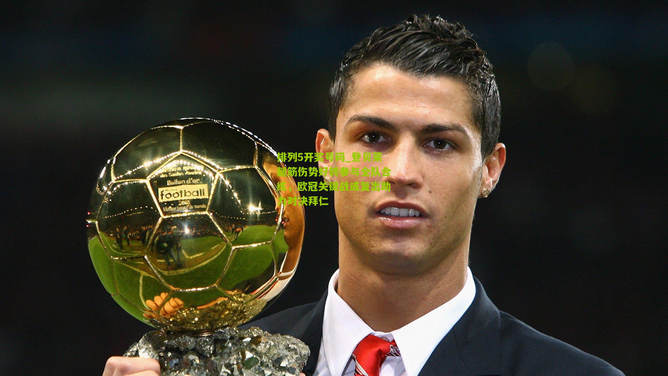 排列5开奖号码_登贝莱腿筋伤势好转参与全队合练，欧冠关键战或复出助力对决拜仁