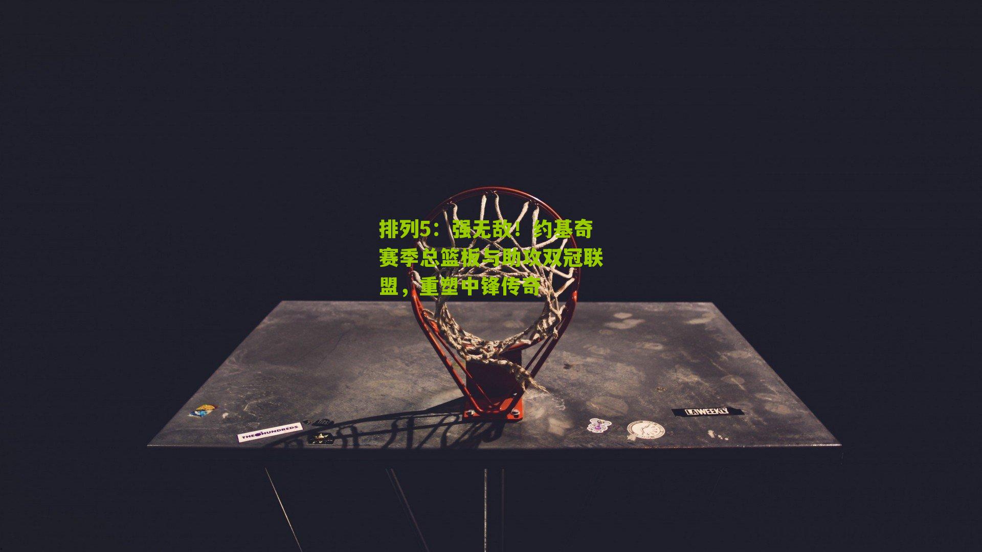 强无敌！约基奇赛季总篮板与助攻双冠联盟，重塑中锋传奇