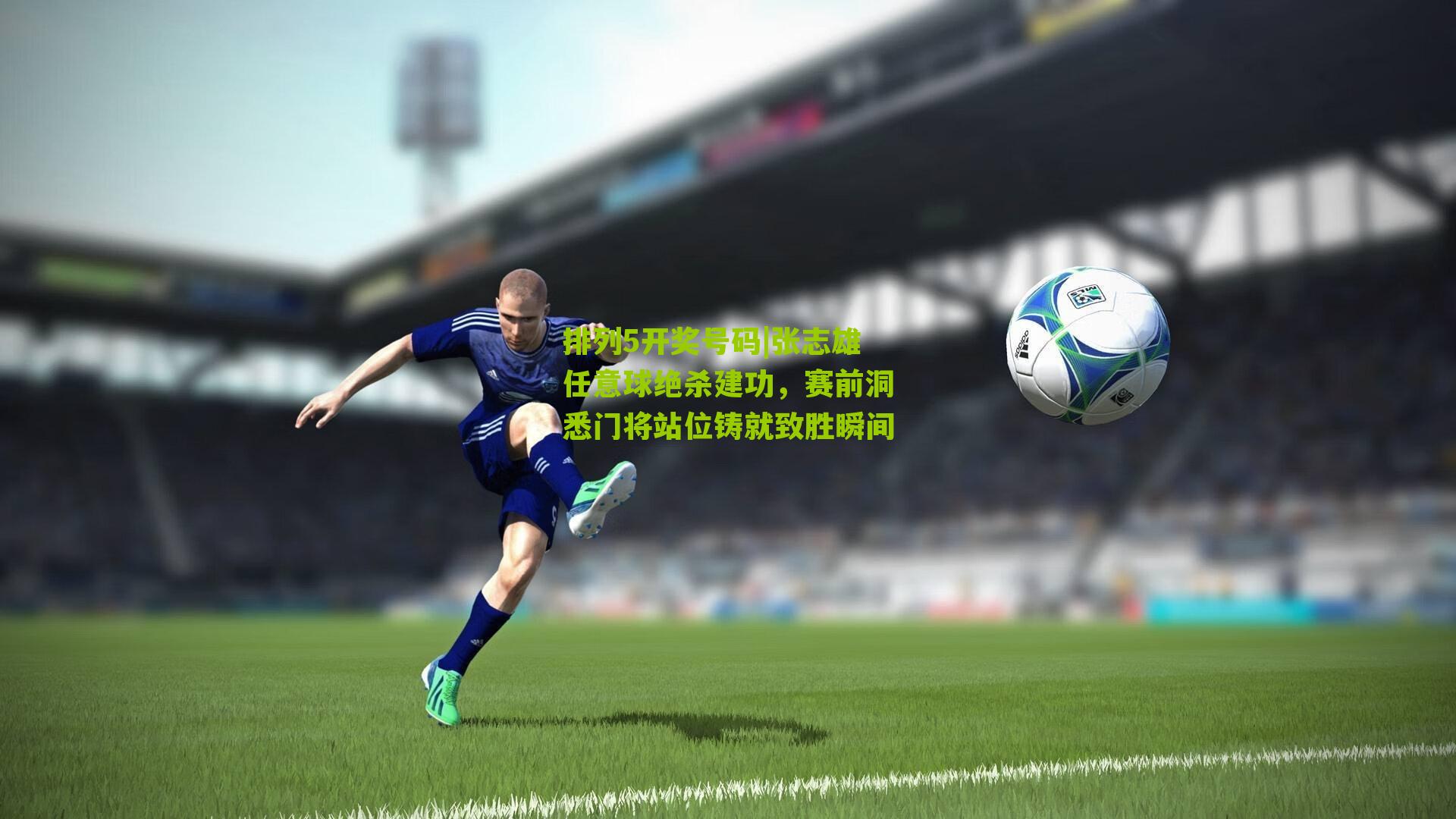 排列5开奖号码|张志雄任意球绝杀建功，赛前洞悉门将站位铸就致胜瞬间