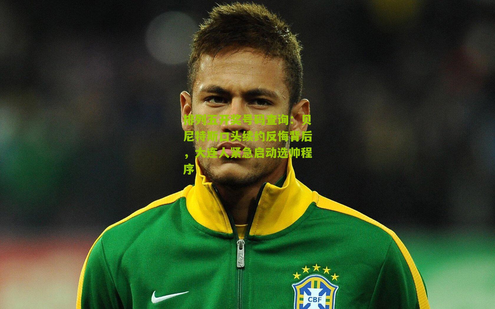 排列五开奖号码查询：贝尼特斯口头续约反悔背后，大连人紧急启动选帅程序