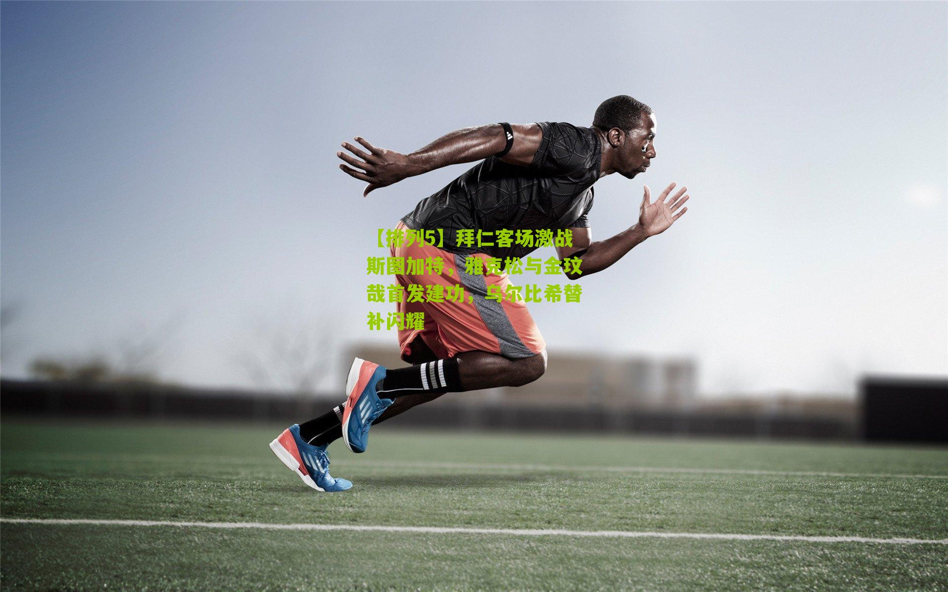 拜仁客场激战斯图加特，雅克松与金玟哉首发建功，乌尔比希替补闪耀